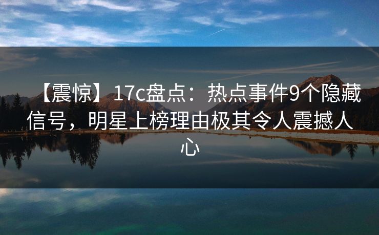 【震惊】17c盘点:热点事件9个隐藏信号,明星上榜理由极其令人震撼人心 【震惊】17c盘点:热点事件9个隐藏信号,明星上榜理由极其令人震撼人心