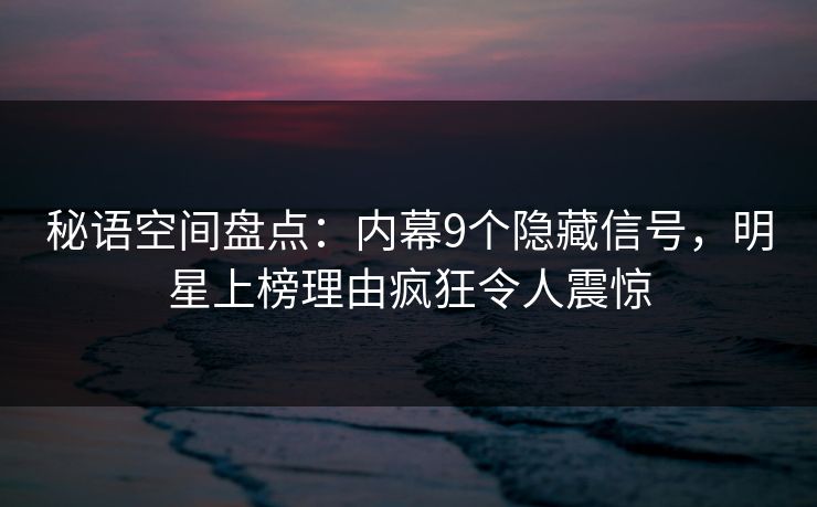 秘语空间盘点:内幕9个隐藏信号,明星上榜理由疯狂令人震惊 秘语空间盘点:内幕9个隐藏信号,明星上榜理由疯狂令人震惊
