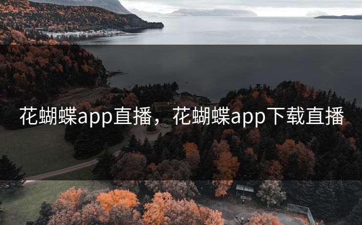 花蝴蝶app直播，花蝴蝶app下载直播