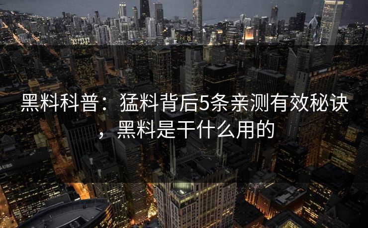 黑料科普：猛料背后5条亲测有效秘诀，黑料是干什么用的