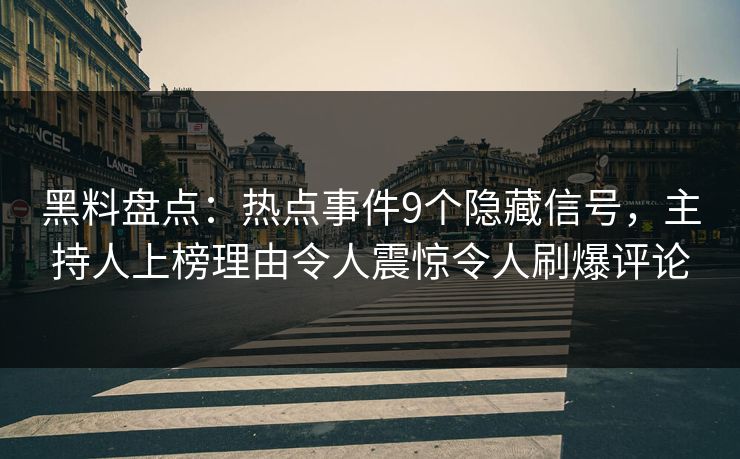 黑料盘点：热点事件9个隐藏信号，主持人上榜理由令人震惊令人刷爆评论
