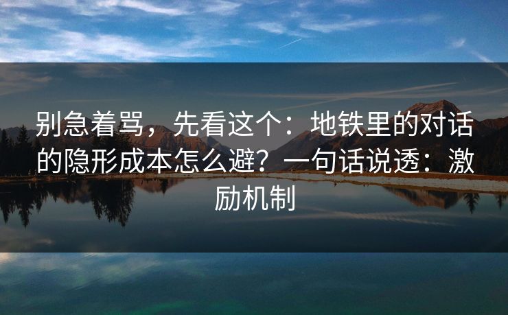 别急着骂，先看这个：地铁里的对话的隐形成本怎么避？一句话说透：激励机制
