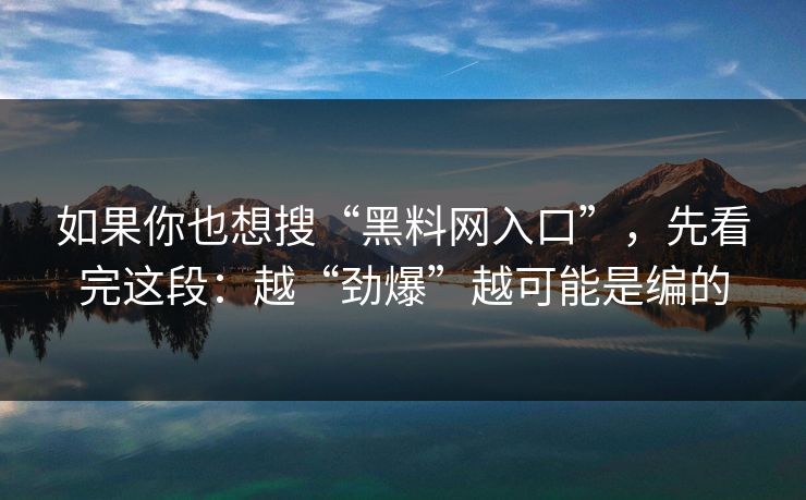 如果你也想搜“黑料网入口”，先看完这段：越“劲爆”越可能是编的